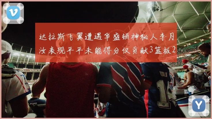 达拉斯飞翼遭遇华盛顿神秘人李月汝表现平平未能得分仅贡献3篮板2助攻