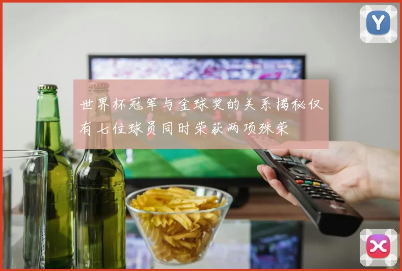 世界杯冠军与金球奖的关系揭秘仅有七位球员同时荣获两项殊荣