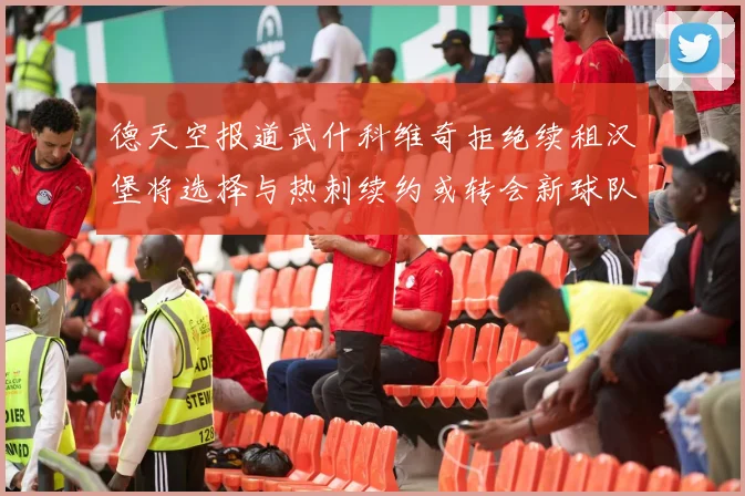 德天空报道武什科维奇拒绝续租汉堡将选择与热刺续约或转会新球队