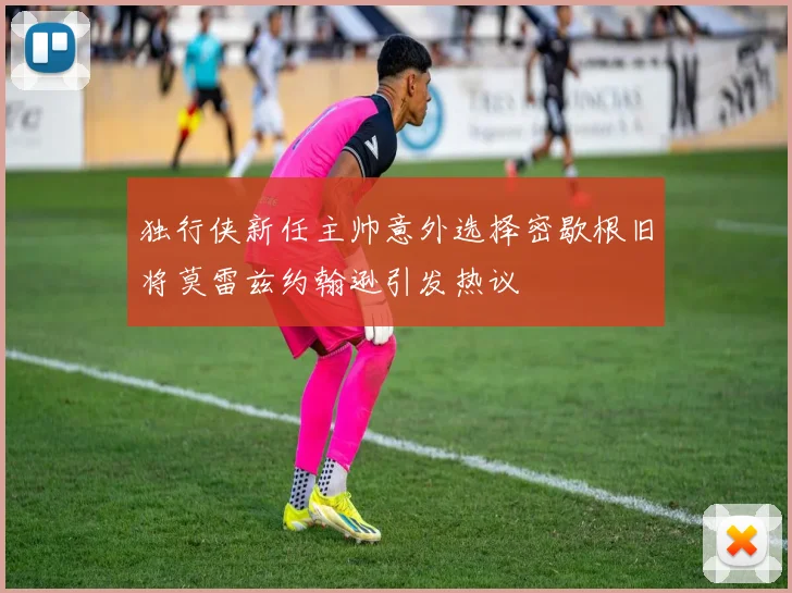 独行侠新任主帅意外选择密歇根旧将莫雷兹约翰逊引发热议