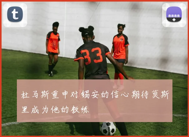 杜马斯重申对锡安的信心期待莫斯里成为他的教练