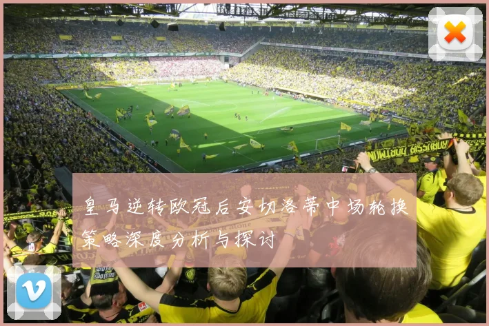 皇马逆转欧冠后安切洛蒂中场轮换策略深度分析与探讨