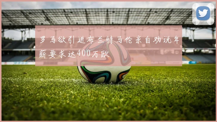 罗马欲引进布兰特马伦亲自劝说年薪要求达400万欧