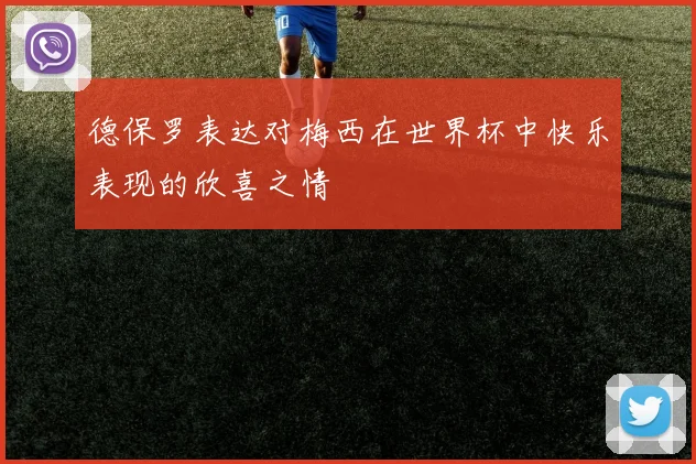 德保罗表达对梅西在世界杯中快乐表现的欣喜之情