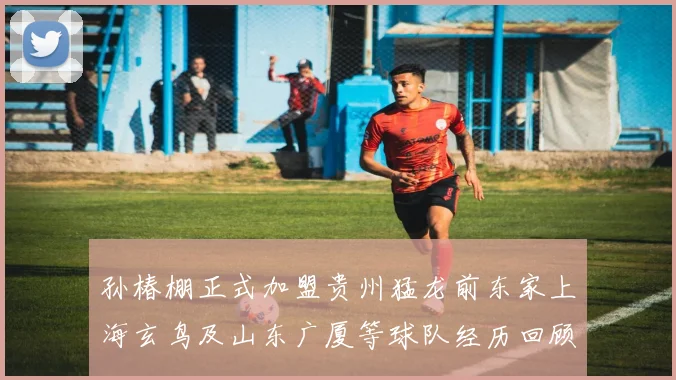 孙椿棚正式加盟贵州猛龙前东家上海玄鸟及山东广厦等球队经历回顾