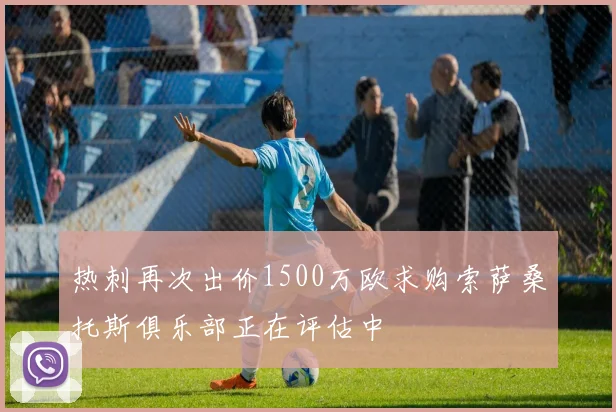 热刺再次出价1500万欧求购索萨桑托斯俱乐部正在评估中