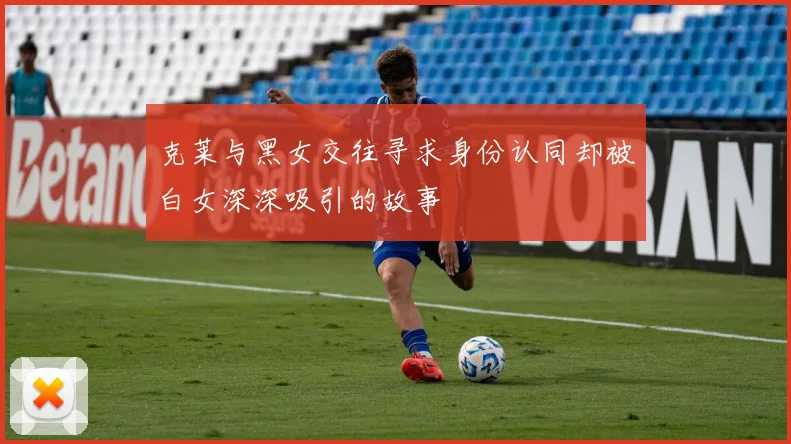 克莱与黑女交往寻求身份认同却被白女深深吸引的故事