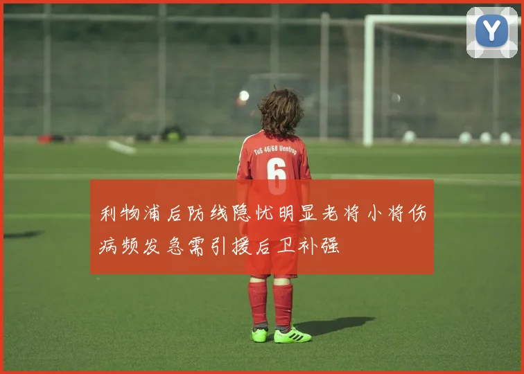 利物浦后防线隐忧明显老将小将伤病频发急需引援后卫补强