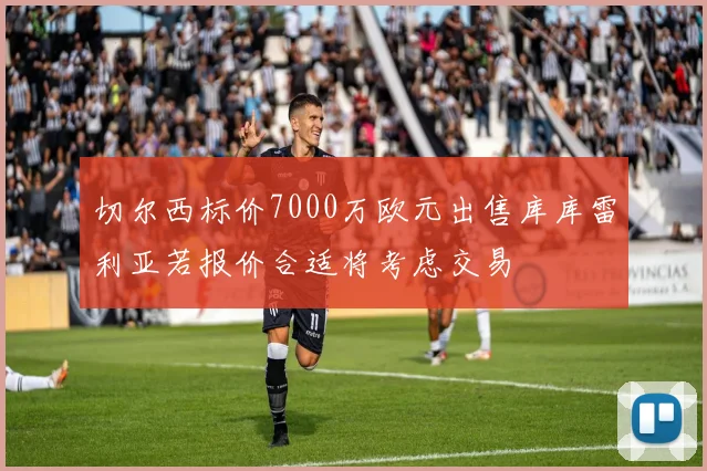 切尔西标价7000万欧元出售库库雷利亚若报价合适将考虑交易
