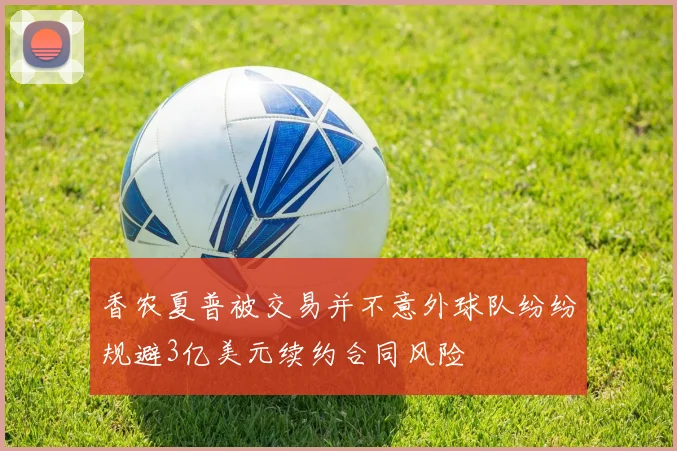 香农夏普被交易并不意外球队纷纷规避3亿美元续约合同风险