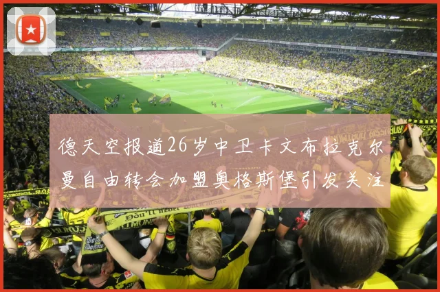 德天空报道26岁中卫卡文布拉克尔曼自由转会加盟奥格斯堡引发关注